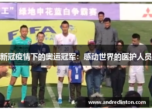 新冠疫情下的奥运冠军：感动世界的医护人员